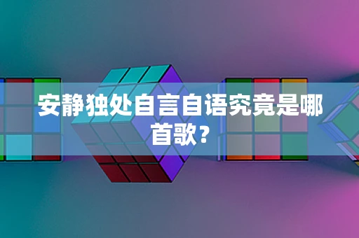 安静独处自言自语究竟是哪首歌？